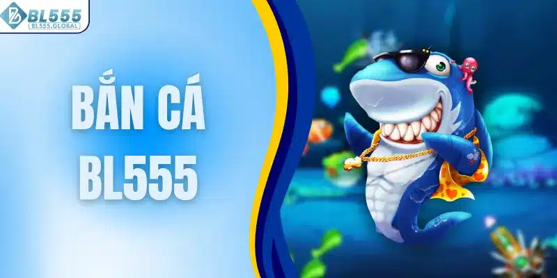 Bắn Cá BL555 - Bí Kíp Săn Thưởng Lớn Siêu Hiệu Quả 1 Bắn cá BL555