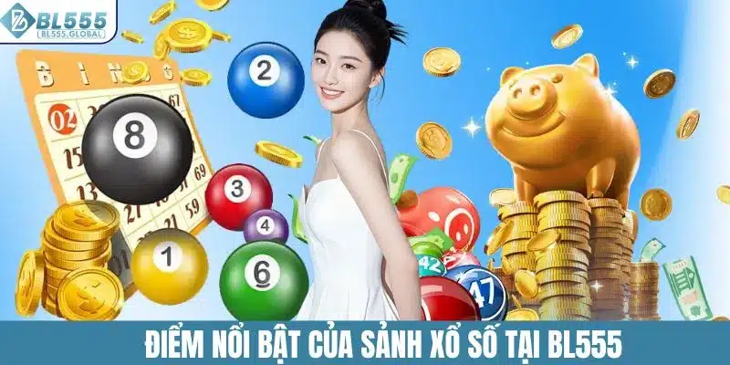 Xổ Số BL555 – Sảnh Game Quay Số Siêu Hấp Dẫn Cho Người Chơi 3 Điểm nổi bật của sảnh xổ số tại BL555