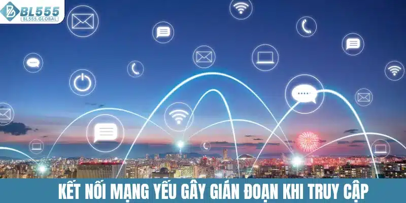 Link Vào BL555 - Địa Chỉ Truy Cập Mới Nhất Năm 2025 5 Kết nối mạng yếu gây gián đoạn khi truy cập